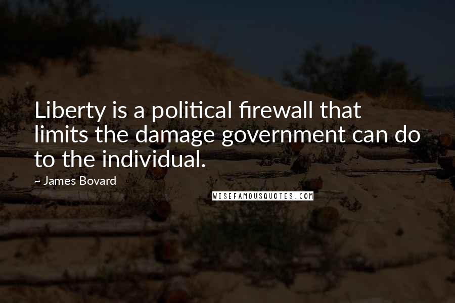 James Bovard Quotes: Liberty is a political firewall that limits the damage government can do to the individual.