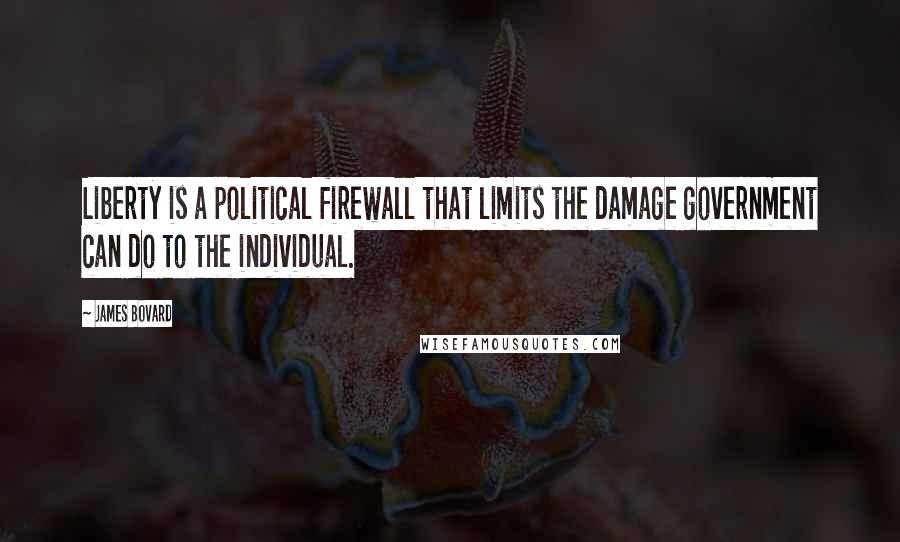 James Bovard Quotes: Liberty is a political firewall that limits the damage government can do to the individual.
