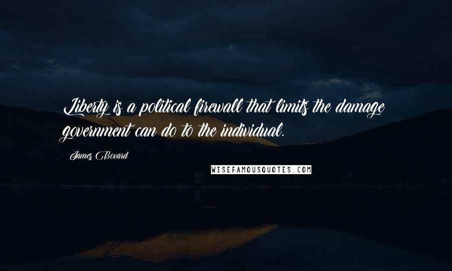 James Bovard Quotes: Liberty is a political firewall that limits the damage government can do to the individual.