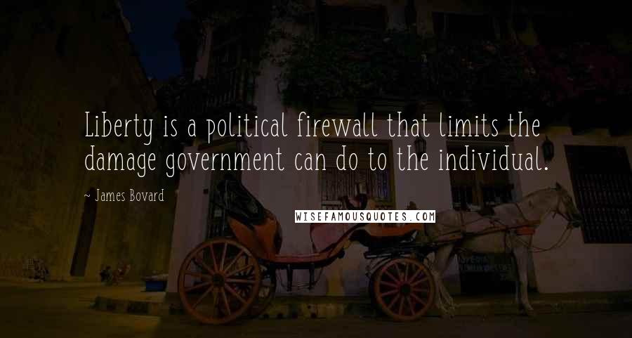 James Bovard Quotes: Liberty is a political firewall that limits the damage government can do to the individual.