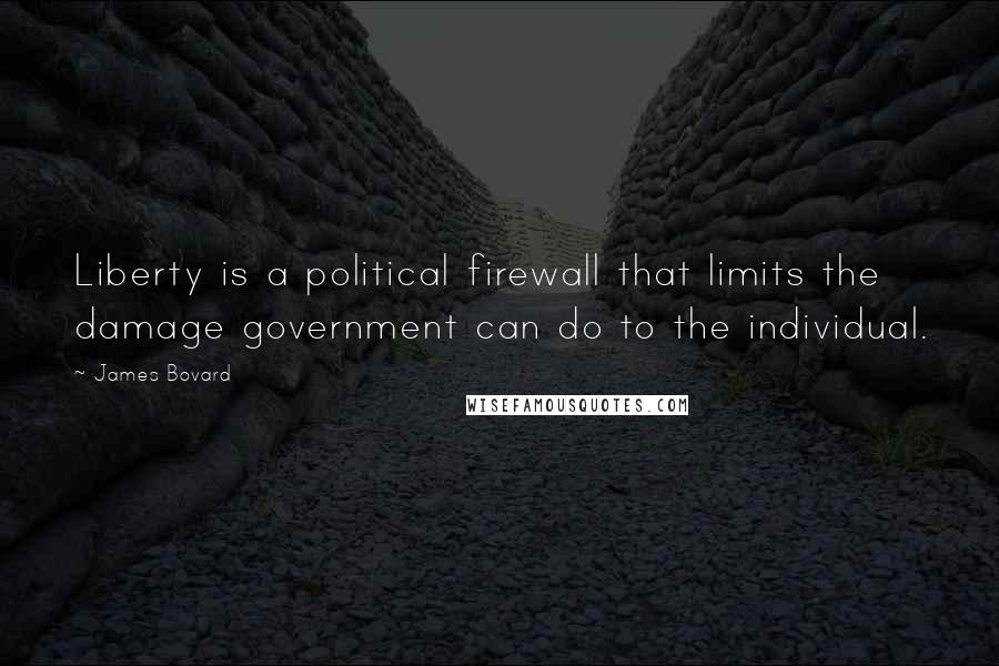 James Bovard Quotes: Liberty is a political firewall that limits the damage government can do to the individual.