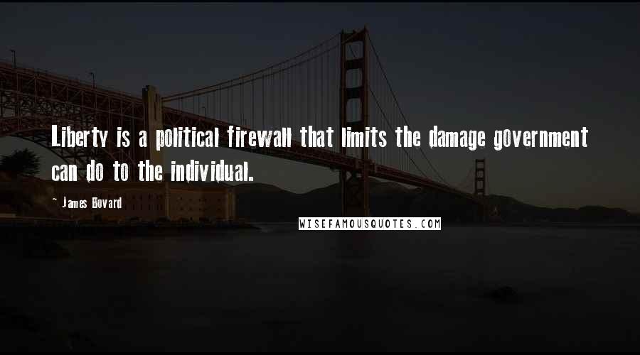 James Bovard Quotes: Liberty is a political firewall that limits the damage government can do to the individual.