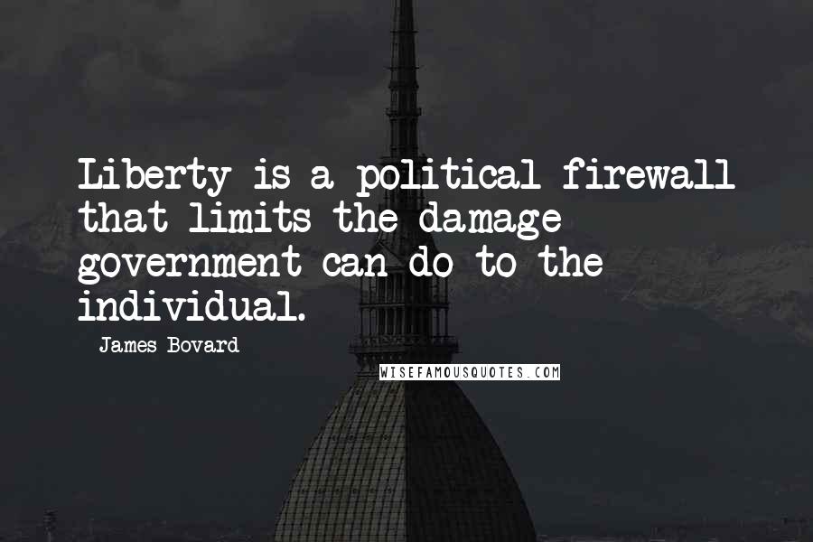 James Bovard Quotes: Liberty is a political firewall that limits the damage government can do to the individual.