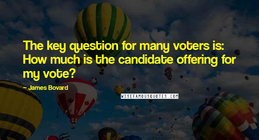 James Bovard Quotes: The key question for many voters is: How much is the candidate offering for my vote?