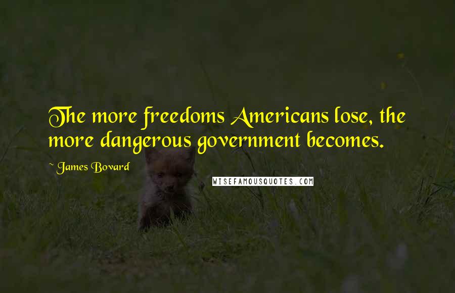 James Bovard Quotes: The more freedoms Americans lose, the more dangerous government becomes.