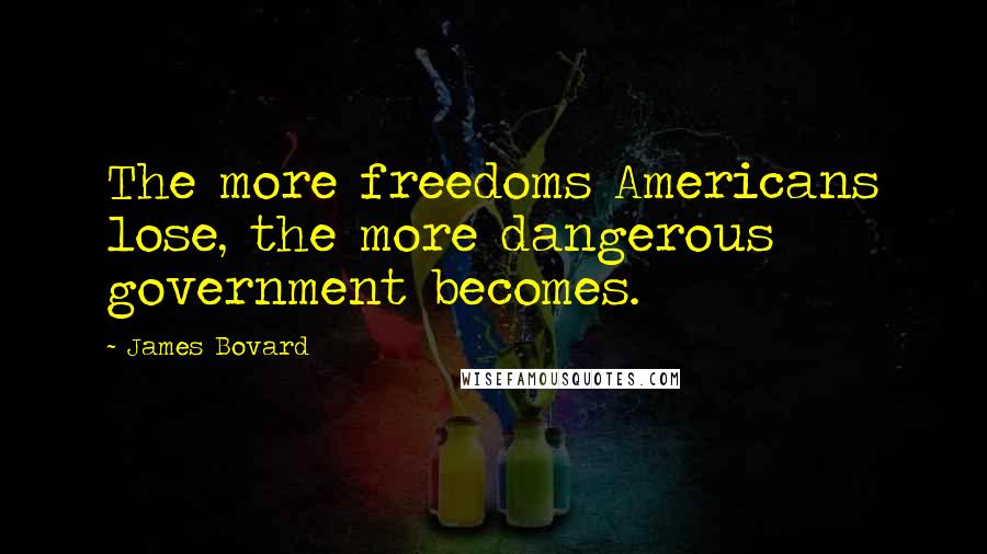 James Bovard Quotes: The more freedoms Americans lose, the more dangerous government becomes.