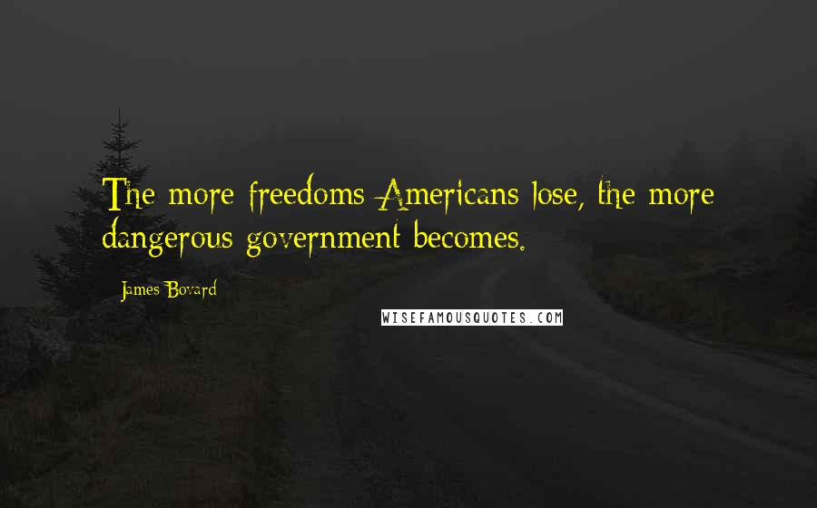 James Bovard Quotes: The more freedoms Americans lose, the more dangerous government becomes.