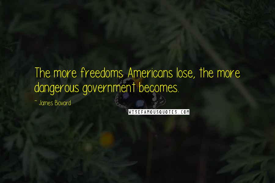 James Bovard Quotes: The more freedoms Americans lose, the more dangerous government becomes.