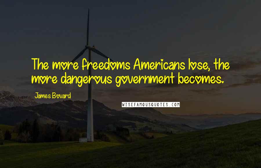 James Bovard Quotes: The more freedoms Americans lose, the more dangerous government becomes.