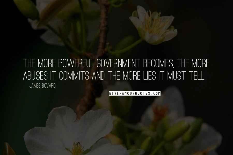 James Bovard Quotes: The more powerful government becomes, the more abuses it commits and the more lies it must tell.