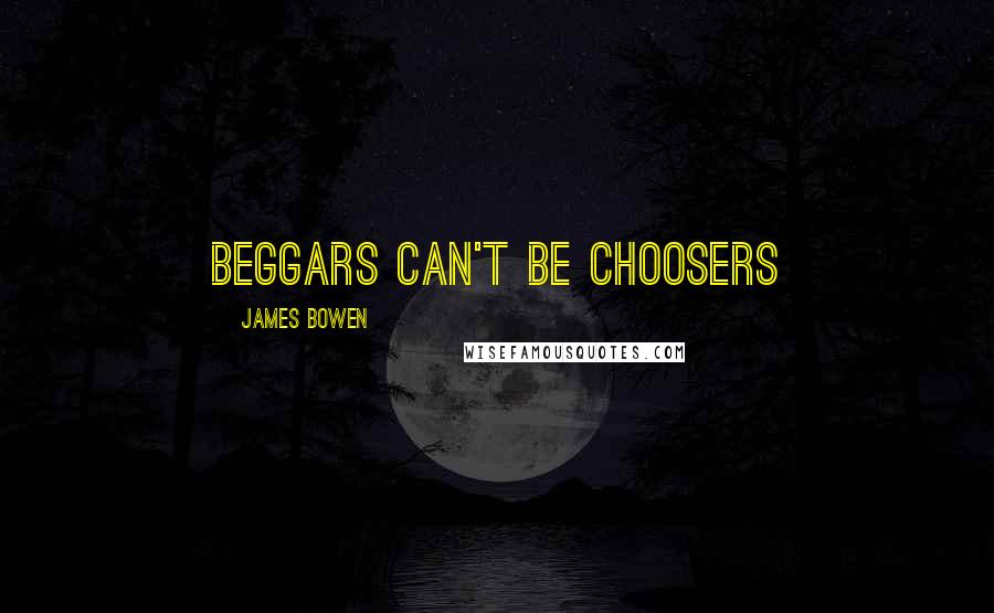 James Bowen Quotes: Beggars can't be choosers