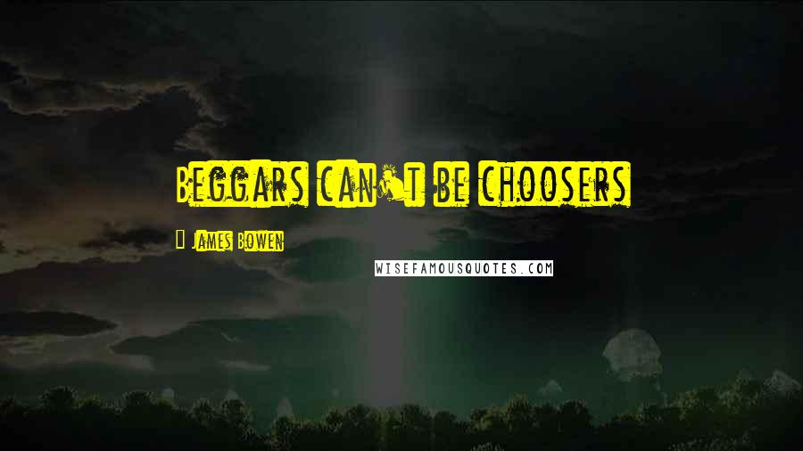 James Bowen Quotes: Beggars can't be choosers