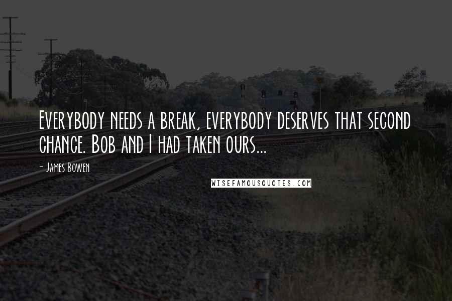 James Bowen Quotes: Everybody needs a break, everybody deserves that second chance. Bob and I had taken ours...