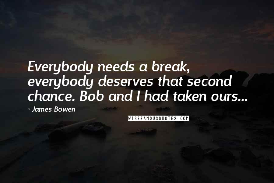 James Bowen Quotes: Everybody needs a break, everybody deserves that second chance. Bob and I had taken ours...