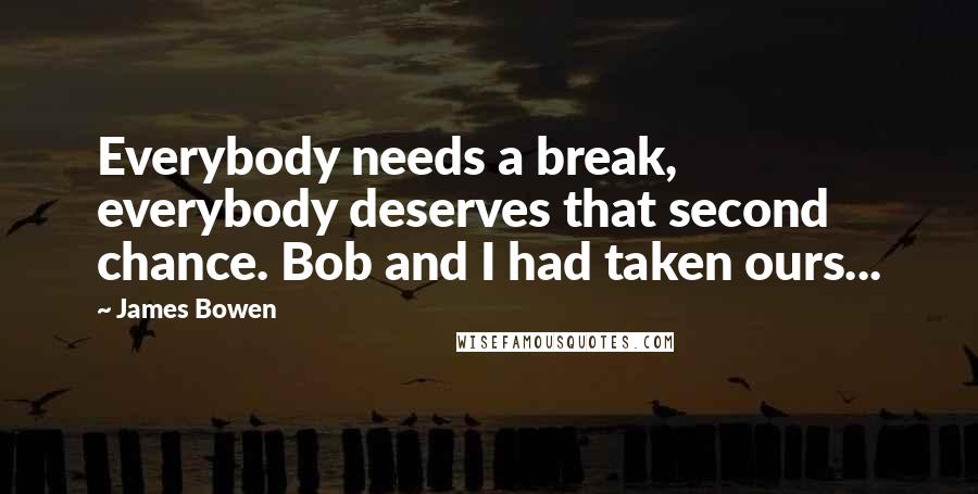 James Bowen Quotes: Everybody needs a break, everybody deserves that second chance. Bob and I had taken ours...