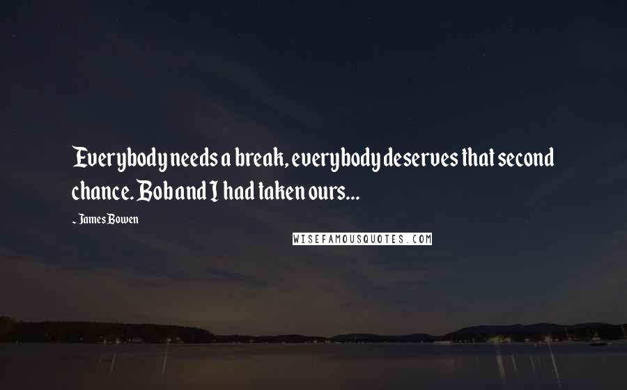James Bowen Quotes: Everybody needs a break, everybody deserves that second chance. Bob and I had taken ours...