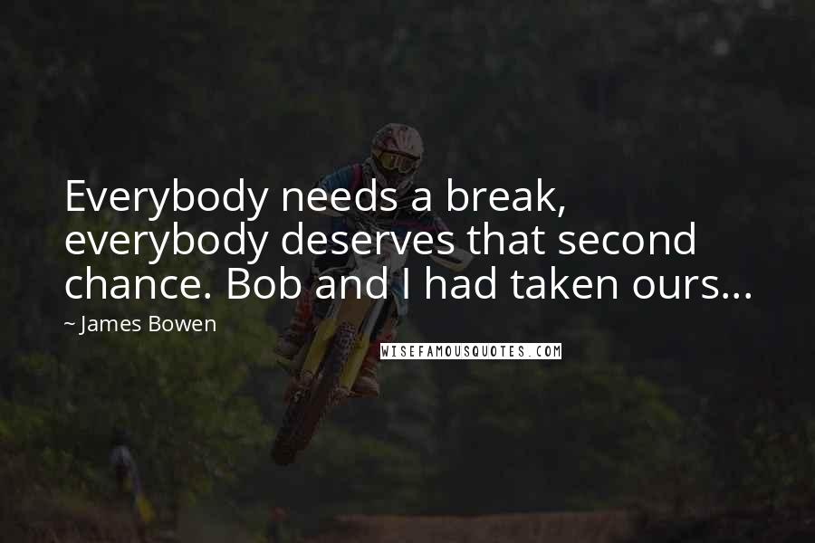 James Bowen Quotes: Everybody needs a break, everybody deserves that second chance. Bob and I had taken ours...