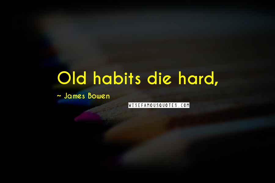 James Bowen Quotes: Old habits die hard,