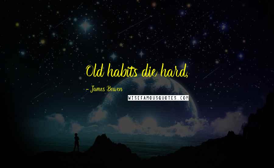 James Bowen Quotes: Old habits die hard,