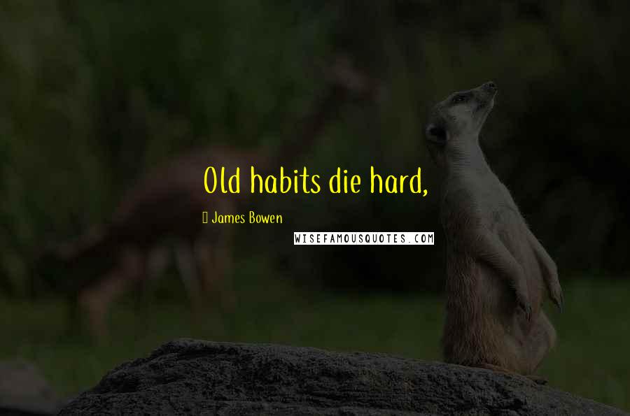 James Bowen Quotes: Old habits die hard,