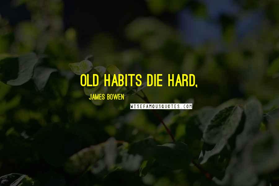 James Bowen Quotes: Old habits die hard,