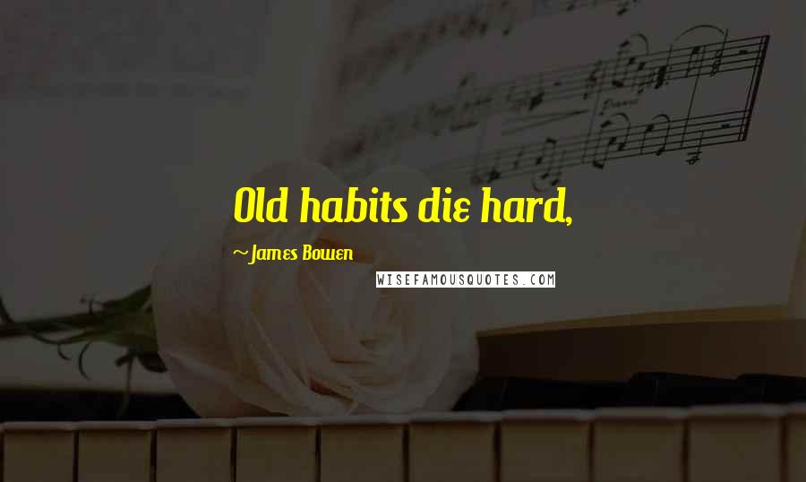 James Bowen Quotes: Old habits die hard,