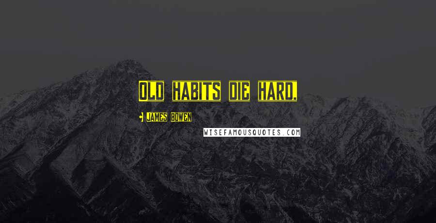 James Bowen Quotes: Old habits die hard,