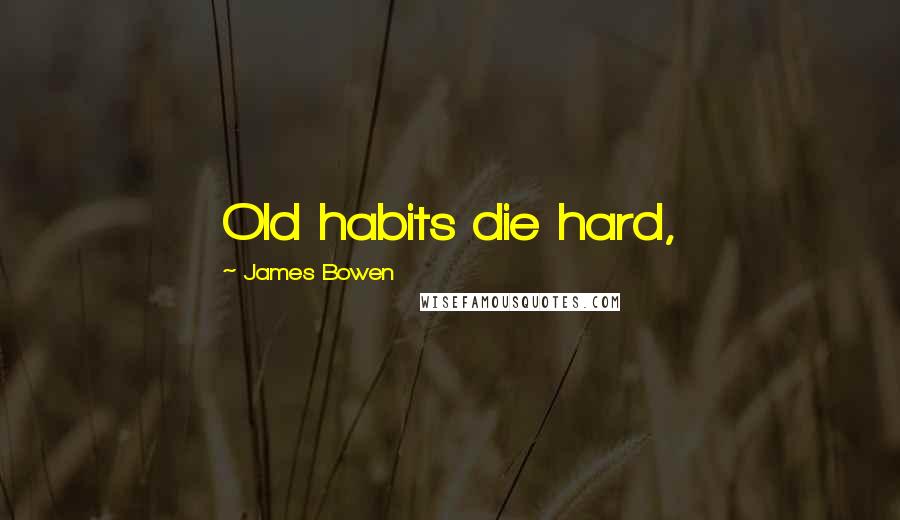 James Bowen Quotes: Old habits die hard,