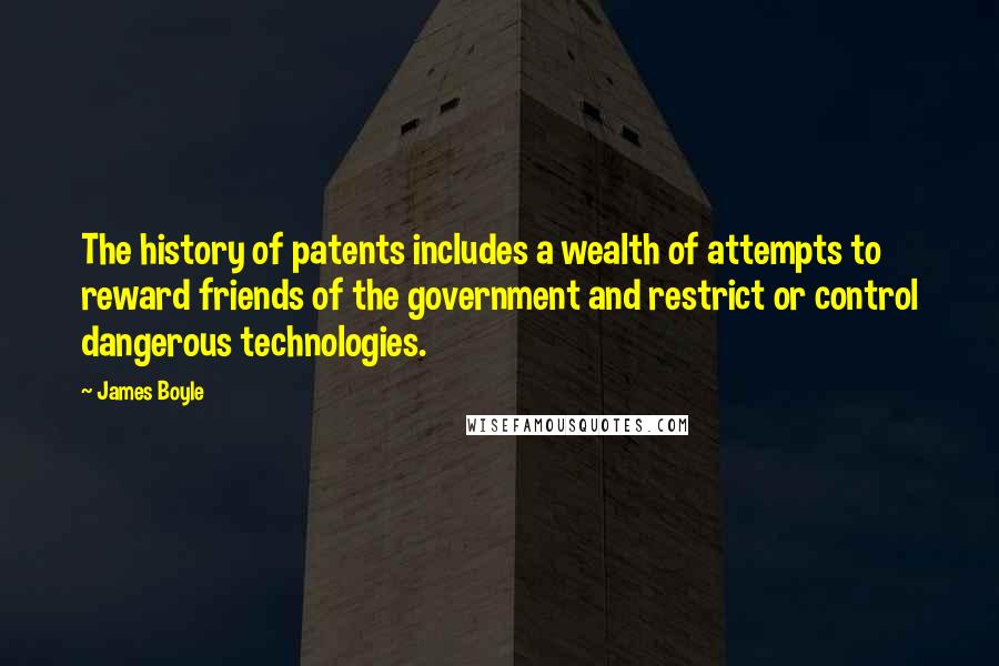 James Boyle Quotes: The history of patents includes a wealth of attempts to reward friends of the government and restrict or control dangerous technologies.