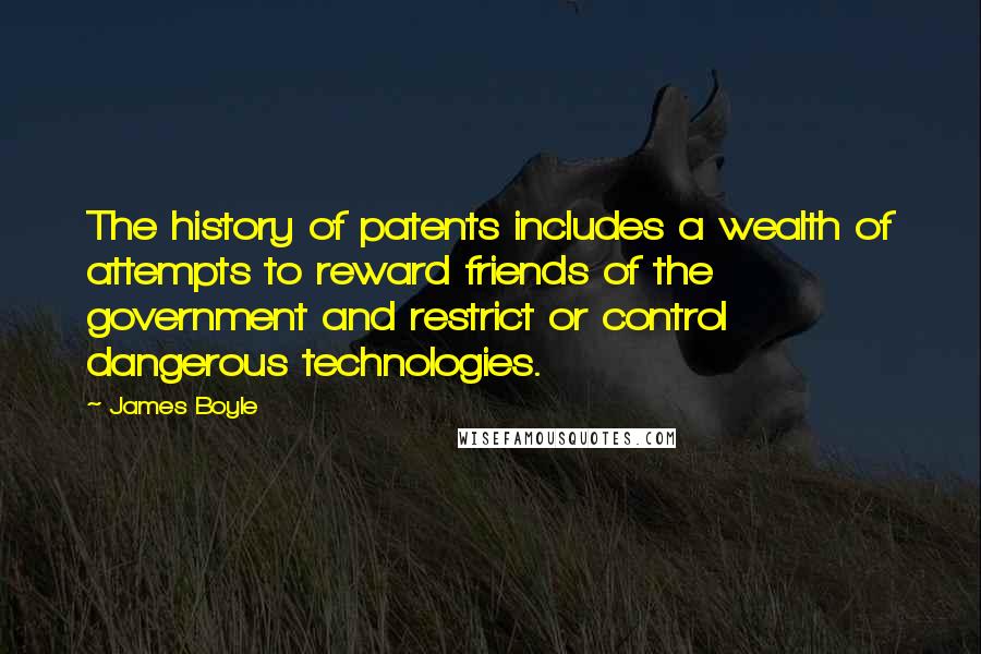 James Boyle Quotes: The history of patents includes a wealth of attempts to reward friends of the government and restrict or control dangerous technologies.