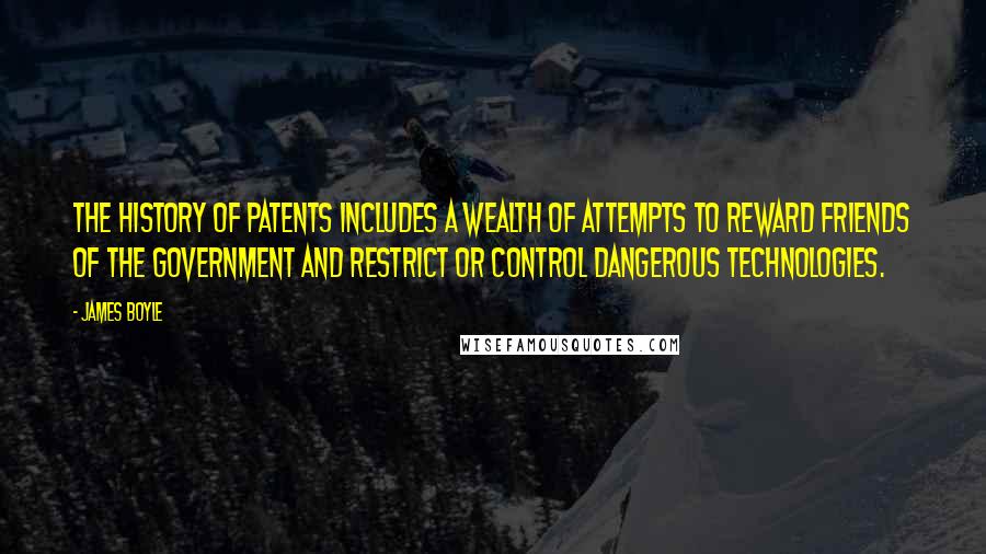 James Boyle Quotes: The history of patents includes a wealth of attempts to reward friends of the government and restrict or control dangerous technologies.