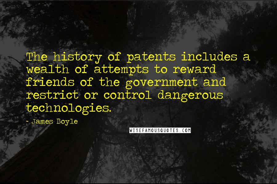 James Boyle Quotes: The history of patents includes a wealth of attempts to reward friends of the government and restrict or control dangerous technologies.