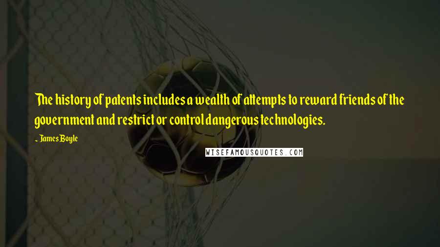 James Boyle Quotes: The history of patents includes a wealth of attempts to reward friends of the government and restrict or control dangerous technologies.
