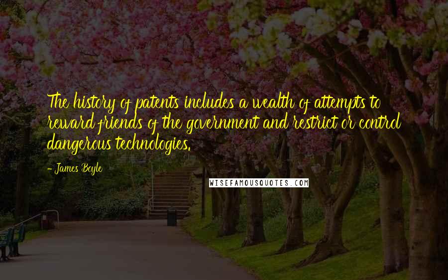 James Boyle Quotes: The history of patents includes a wealth of attempts to reward friends of the government and restrict or control dangerous technologies.