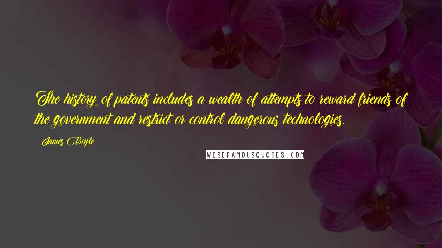 James Boyle Quotes: The history of patents includes a wealth of attempts to reward friends of the government and restrict or control dangerous technologies.