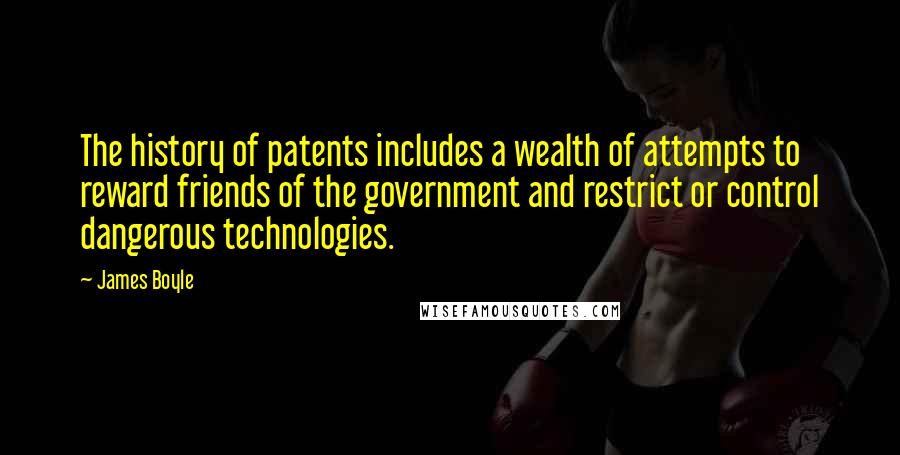 James Boyle Quotes: The history of patents includes a wealth of attempts to reward friends of the government and restrict or control dangerous technologies.