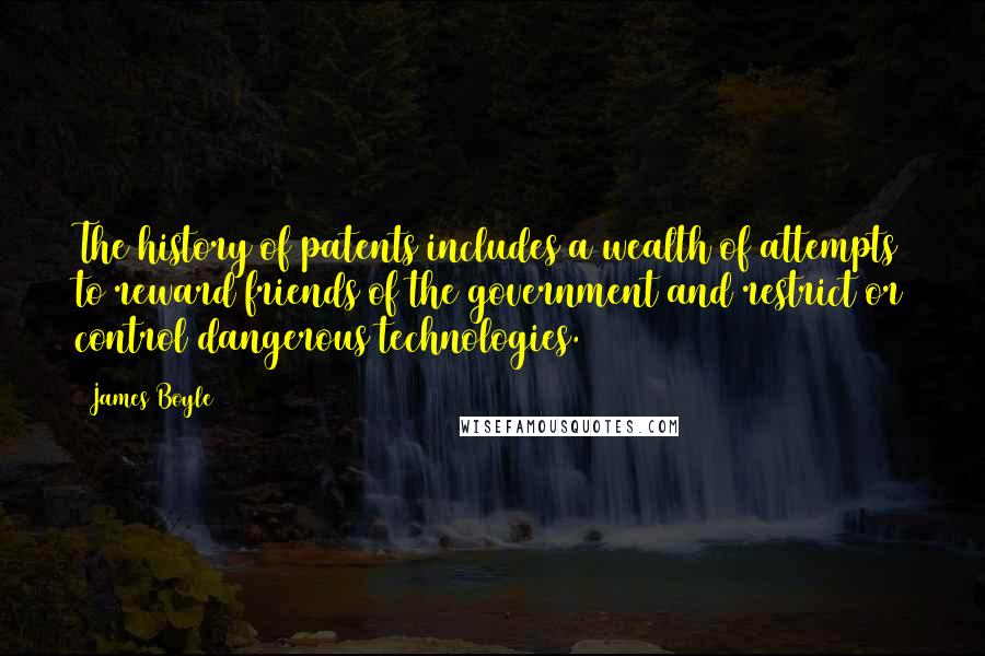 James Boyle Quotes: The history of patents includes a wealth of attempts to reward friends of the government and restrict or control dangerous technologies.