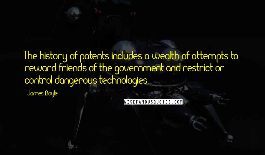 James Boyle Quotes: The history of patents includes a wealth of attempts to reward friends of the government and restrict or control dangerous technologies.