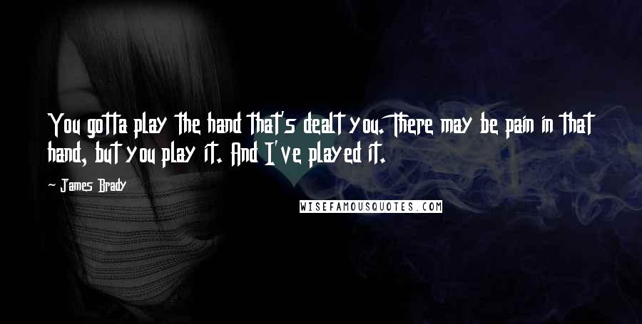 James Brady Quotes: You gotta play the hand that's dealt you. There may be pain in that hand, but you play it. And I've played it.