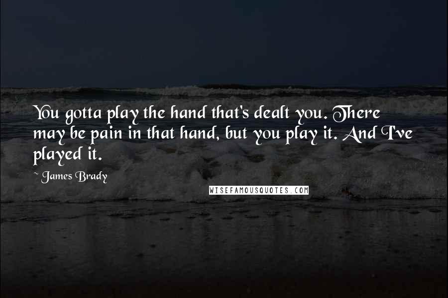 James Brady Quotes: You gotta play the hand that's dealt you. There may be pain in that hand, but you play it. And I've played it.