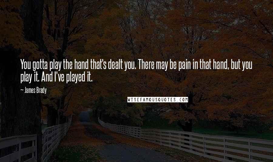 James Brady Quotes: You gotta play the hand that's dealt you. There may be pain in that hand, but you play it. And I've played it.
