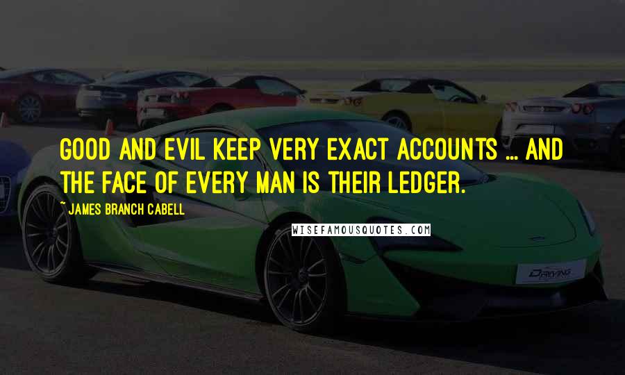 James Branch Cabell Quotes: Good and evil keep very exact accounts ... and the face of every man is their ledger.