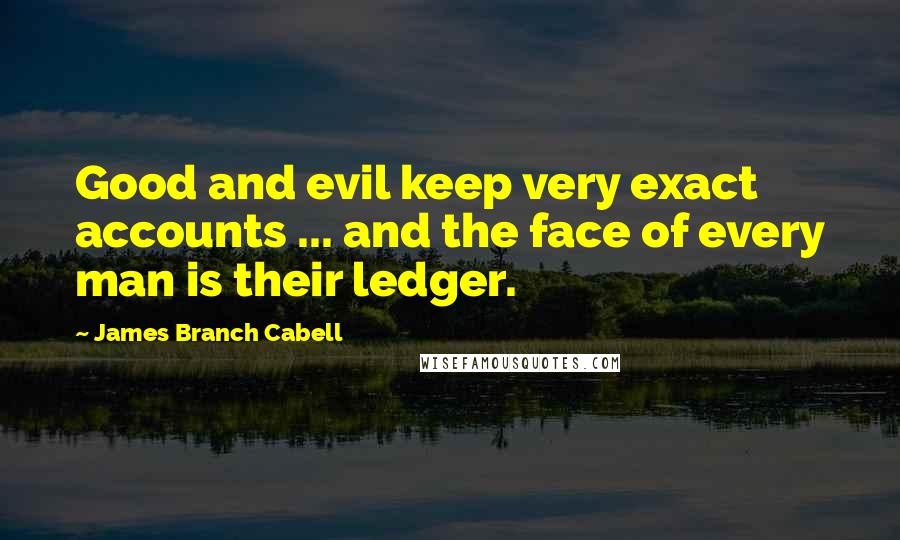 James Branch Cabell Quotes: Good and evil keep very exact accounts ... and the face of every man is their ledger.