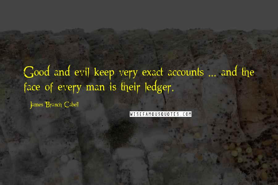 James Branch Cabell Quotes: Good and evil keep very exact accounts ... and the face of every man is their ledger.