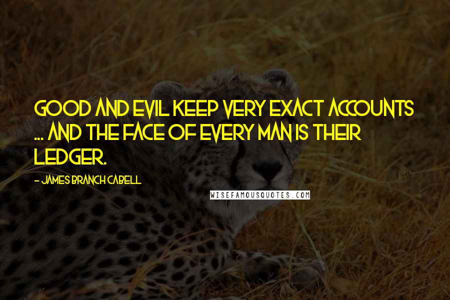 James Branch Cabell Quotes: Good and evil keep very exact accounts ... and the face of every man is their ledger.