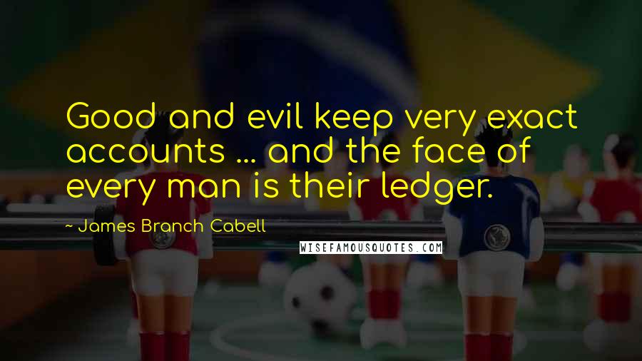 James Branch Cabell Quotes: Good and evil keep very exact accounts ... and the face of every man is their ledger.