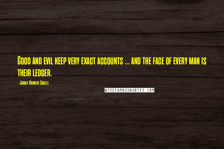 James Branch Cabell Quotes: Good and evil keep very exact accounts ... and the face of every man is their ledger.