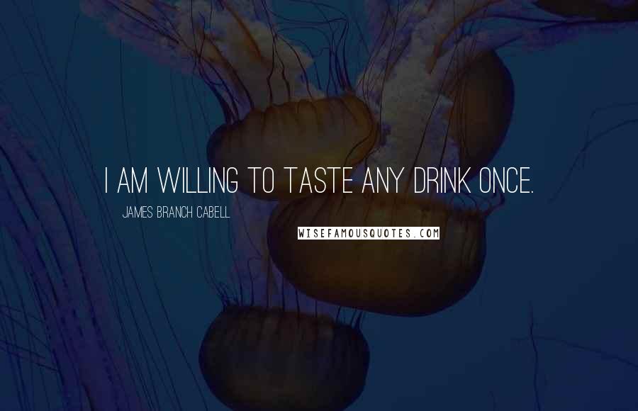 James Branch Cabell Quotes: I am willing to taste any drink once.