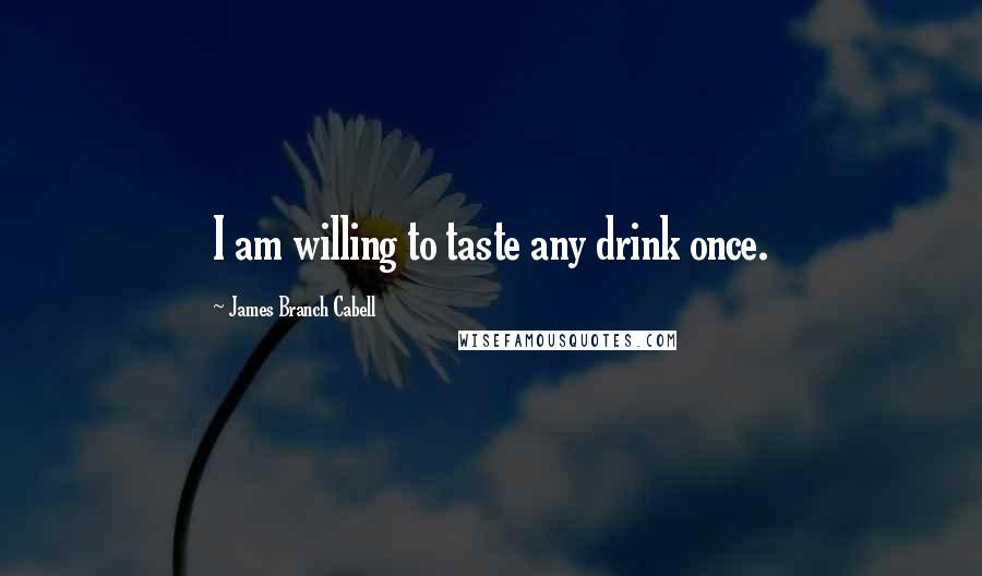 James Branch Cabell Quotes: I am willing to taste any drink once.