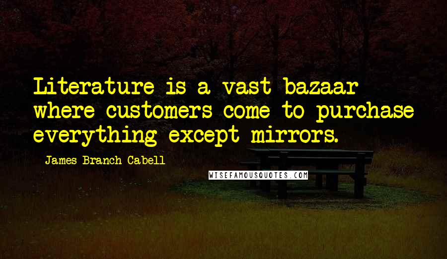 James Branch Cabell Quotes: Literature is a vast bazaar where customers come to purchase everything except mirrors.